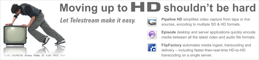 Moving up to HD shouldn't be hard.  Let Telestream make it easy with Pipeline HD, Episode, and FlipFactory.